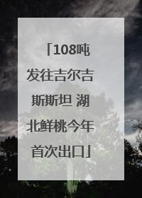 108吨发往吉尔吉斯斯坦 湖北鲜桃今年首次出口