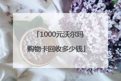 1000元沃尔玛购物卡回收多少钱