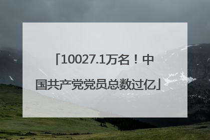 10027.1万名！中国共产党党员总数过亿