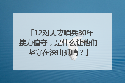 12对夫妻哨兵30年接力值守，是什么让他们坚守在深山孤哨？