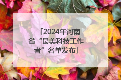 2024年河南省“最美科技工作者”名单发布