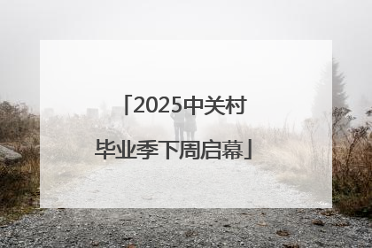 2025中关村毕业季下周启幕