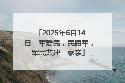 2025年6月14日｜军爱民，民拥军，军民共建一家亲