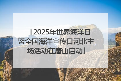 2025年世界海洋日暨全国海洋宣传日河北主场活动在唐山启动