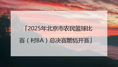 2025年北京市农民篮球比赛（村BA）总决赛燃情开赛