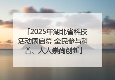 2025年湖北省科技活动周启幕 全民参与科普、人人崇尚创新