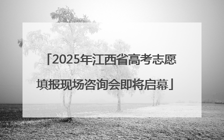 2025年江西省高考志愿填报现场咨询会即将启幕