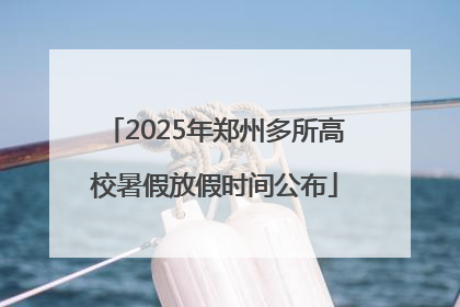 2025年郑州多所高校暑假放假时间公布