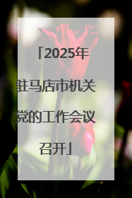 2025年驻马店市机关党的工作会议召开