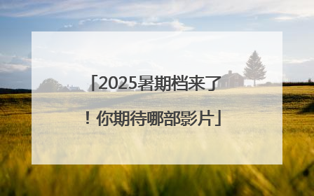 2025暑期档来了！你期待哪部影片