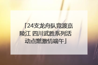 24支龙舟队竞渡嘉陵江 四川武胜系列活动点燃激情端午