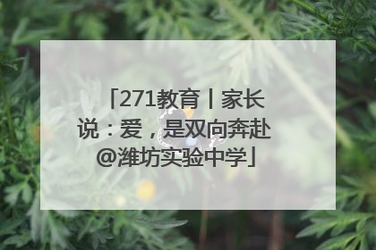 271教育丨家长说：爱，是双向奔赴@潍坊实验中学