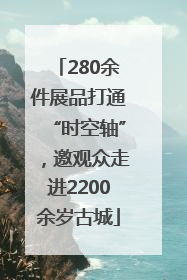 280余件展品打通“时空轴”，邀观众走进2200余岁古城