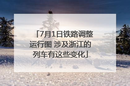 7月1日铁路调整运行图 涉及浙江的列车有这些变化