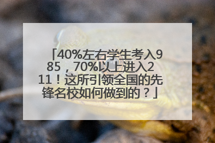 40%左右学生考入985，70%以上进入211！这所引领全国的先锋名校如何做到的？