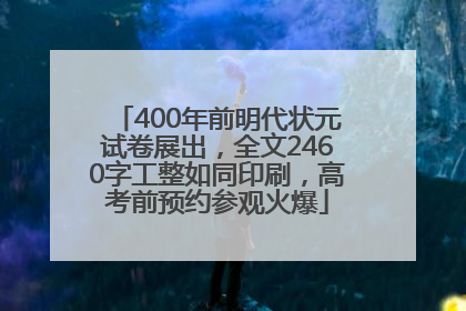 400年前明代状元试卷展出，全文2460字工整如同印刷，高考前预约参观火爆