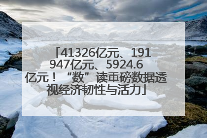 41326亿元、191947亿元、5924.6亿元！“数”读重磅数据透视经济韧性与活力