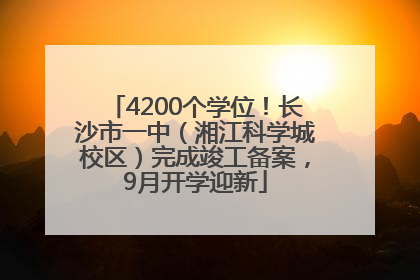 4200个学位！长沙市一中（湘江科学城校区）完成竣工备案，9月开学迎新