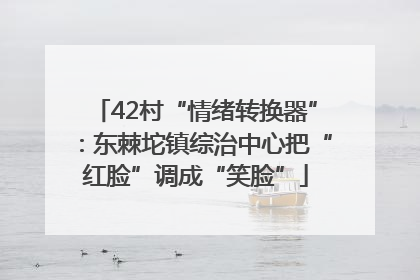 42村“情绪转换器”：东棘坨镇综治中心把“红脸”调成“笑脸”