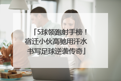5球领跑射手榜！宿迁小伙高驰用汗水书写足球逆袭传奇