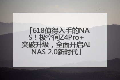 618值得入手的NAS！极空间Z4Pro+突破升级，全面开启AINAS 2.0新时代