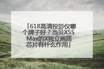 618高清投影仪哪个牌子好？当贝X5S Max的X独立画质芯片有什么作用