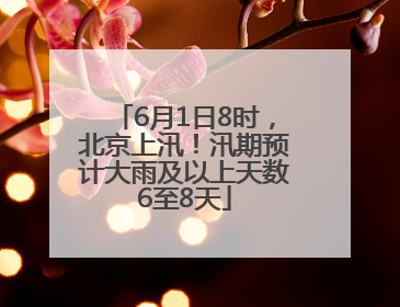 6月1日8时，北京上汛！汛期预计大雨及以上天数6至8天