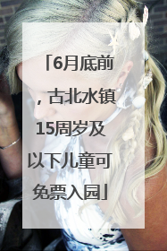 6月底前，古北水镇15周岁及以下儿童可免票入园