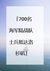 700名海军陆战队士兵抵达洛杉矶
