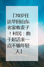 70岁任达华回山东老家收麦子！村民：他干起活来一点不输年轻人