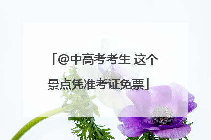 @中高考考生 这个景点凭准考证免票