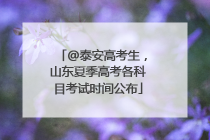 @泰安高考生，山东夏季高考各科目考试时间公布