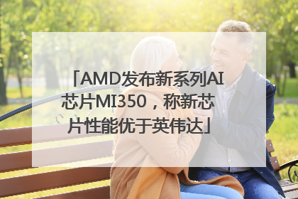 AMD发布新系列AI芯片MI350，称新芯片性能优于英伟达