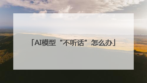 AI模型“不听话”怎么办