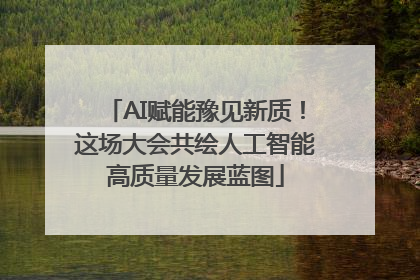 AI赋能豫见新质！这场大会共绘人工智能高质量发展蓝图