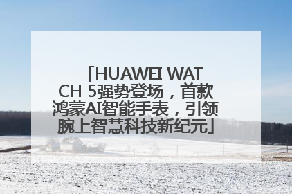 HUAWEI WATCH 5强势登场，首款鸿蒙AI智能手表，引领腕上智慧科技新纪元
