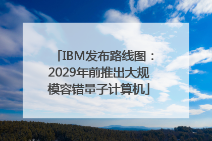 IBM发布路线图：2029年前推出大规模容错量子计算机