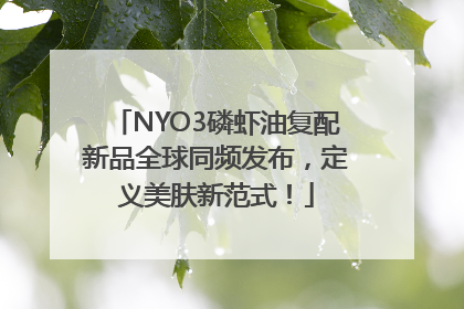 NYO3磷虾油复配新品全球同频发布，定义美肤新范式！